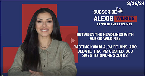 Between the Headlines with Alexis Wilkins: Casting Kamala, CA Felons, PM Ousted, DOJ Ignores SCOTUS