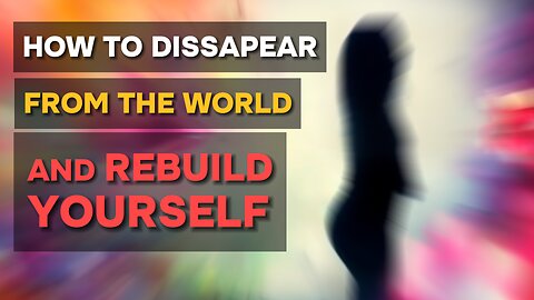 How to Disappear from the World and Rebuild Yourself