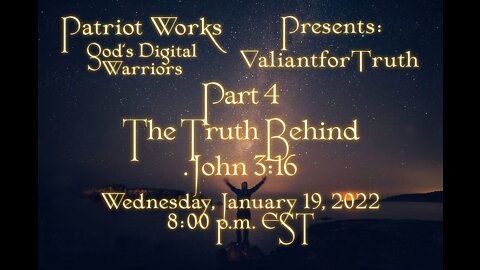 Valiant for Truth 01/19/22 The Truth Behind John 3:16 Part 4