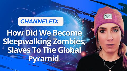 Channeled: How Did We Become Sleepwalking Zombies, Slaves To The Global Pyramid.