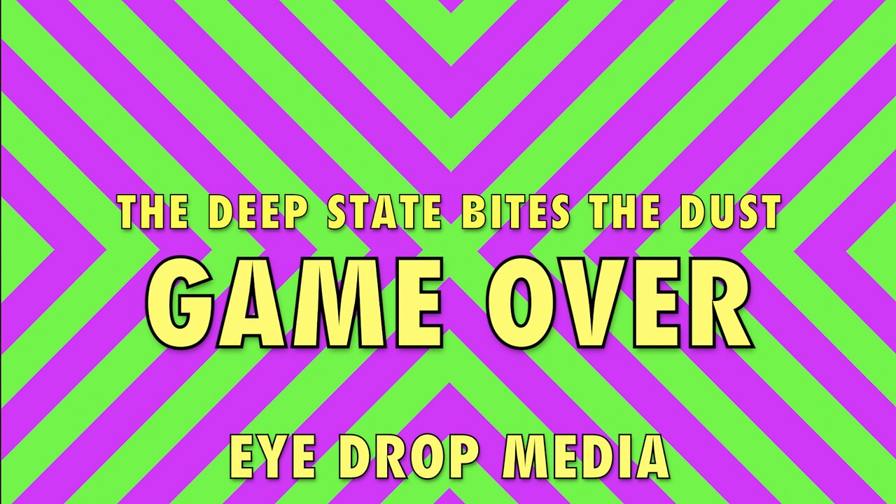 GAME OVER (The Deep State Bites the Dust) - EYEDROPMEDIA
