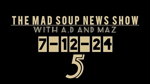 The Mad Soup News Show #5 | 7-12-24 |