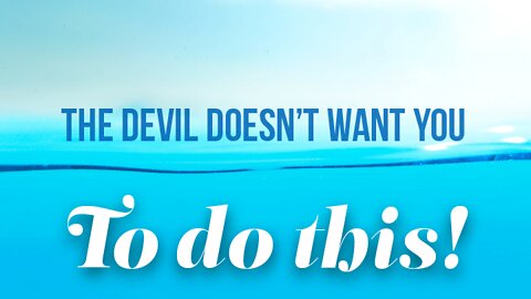 The Devil Doesn’t Want You To Do This