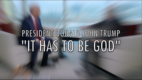"IT HAS TO BE GOD" - PRESIDENT DONALD JOHN TRUMP