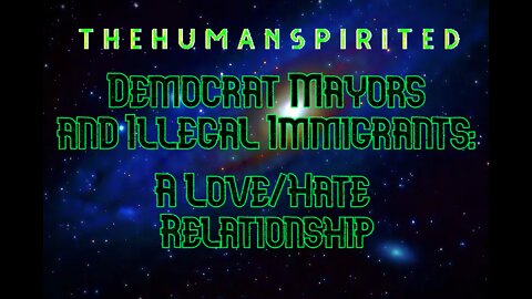 The Human Spirited Podcast: Democrat Mayors and Illegal Immigrants - A Love/Hate Relationship