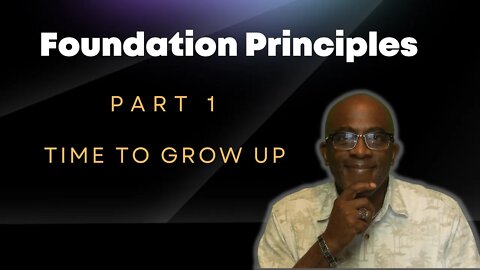 Time to GROW UP. Foundation Principles Part 1