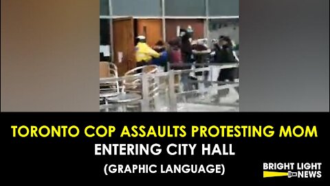 BREAKING: TORONTO COP ASSAULTS PROTESTING MOM ENTERING CITY HALL