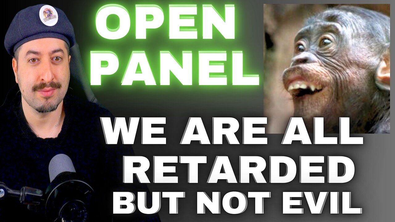 OPEN PANEL : WE ARE ALL RETARDED but not Evil