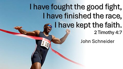 “I have fought the good fight, I have finished the race, I have kept the faith. by John Schneider