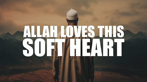 ALLAH LOVES THIS TYPE OF SOFT HEART