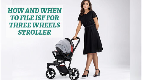 Navigating ISF for Three-Wheeled Strollers: How and When to File Correctly!