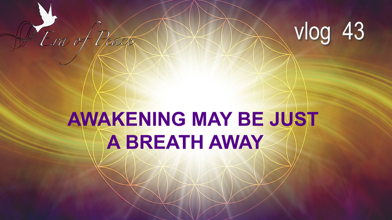 VLOG 43 - AWAKENING MAY BE JUST A BREATH AWAY