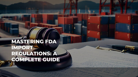 Cracking the Code: Importing FDA-Regulated Goods with Ease