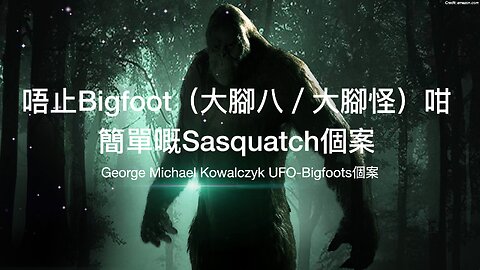 唔止Bigfoot（大腳八／大腳怪）咁簡單嘅Sasquatch個案
