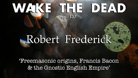 WTD ep.137 Robert Frederick 'Freemasonic origins, Francis Bacon & the Gnostic English Empire'