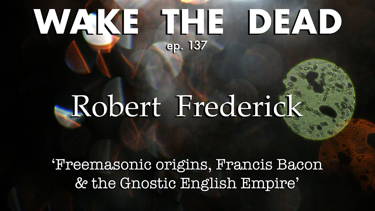 WTD ep.137 Robert Frederick 'Freemasonic origins, Francis Bacon & the Gnostic English Empire'