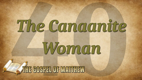 THE GOSPEL OF MATTHEW Part 40: The Canaanite Woman