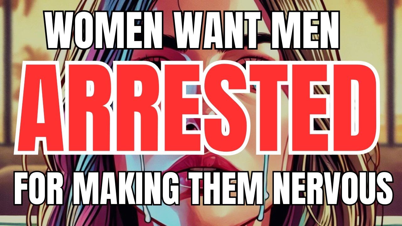 Women Want Men Arrested for Making Them Nervous