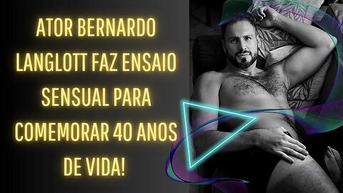 ATOR BERNARDO LANGLOTT FAZ ENSAIO SENSUAL PARA COMEMORAR 40 ANOS DE VIDA!
