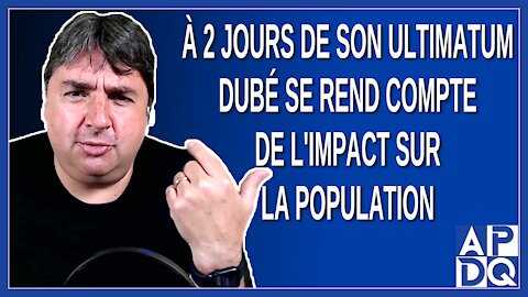 A 2 jours de son ultimatum Dubé se rend compte de l'impact sur la population