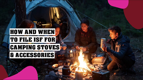 Master the Art of Filing ISF for Your Camping Stoves and Accessories