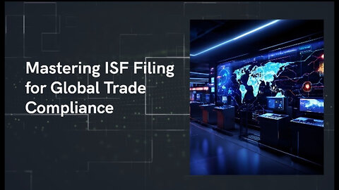 Mastering ISF Filing and Trade Compliance for a Seamless Global Supply Chain