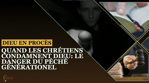 DIEU EN PROCÈS - QUAND LES CHRÉTIENS CONDAMNENT DIEU, LE DANGER DU PÉCHÉ GÉNÉRATIONEL