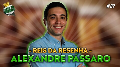 ALEXANDRE PÁSSARO - PODCAST REIS DA RESENHA #27