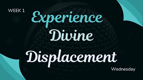 Experience Divine Displacement Week 1 Wednesday