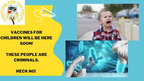 VACCINES FOR CHILDREN WILL BE HERE SOON. THEY ARE CRIMINALS!