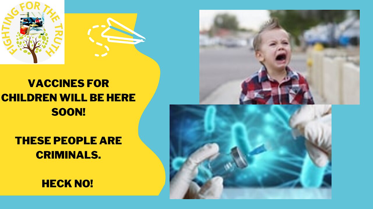 VACCINES FOR CHILDREN WILL BE HERE SOON. THEY ARE CRIMINALS!