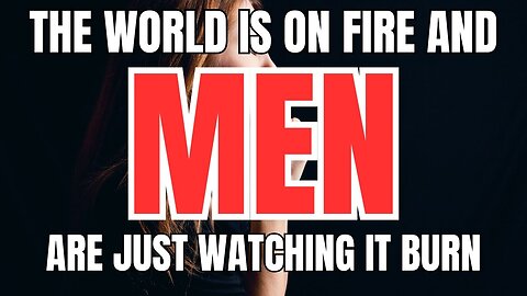 The World is on Fire and Men are Just Watching as it Burn