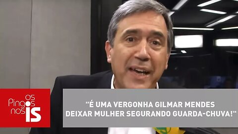 Villa: "É uma vergonha Gilmar Mendes deixar mulher segurando guarda-chuva!"
