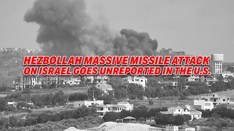 HEZBOLLAH'S MASSIVE MISSILE ATTACK ON ISRAEL GOES UNREPORTED IN U.S.