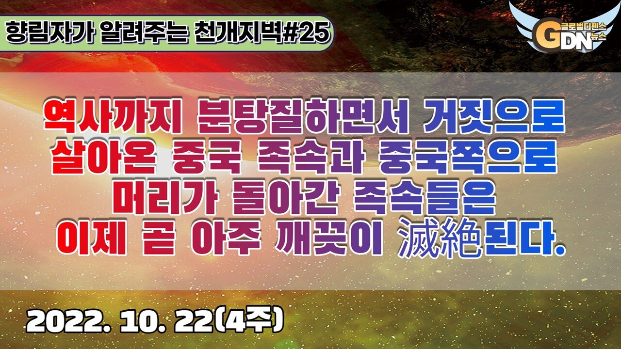 25.역사까지 분탕질하면서 거짓으로 살아온 중국 족속과 중국쪽으로 머리가 돌아간 족속들은 이제 곧 아주 깨끗이 滅絶된다[천개지벽]#25