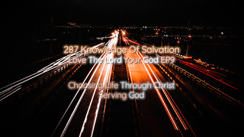 287 Knowledge Of Salvation - Love The Lord Your God EP9 - Choosing Life Through Christ, Serving God