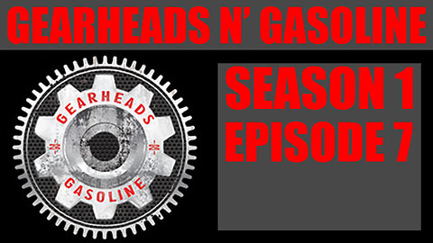 Gearheads n’ Gasoline - Episode 7