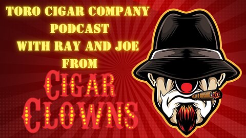 Toro Cigar Company Podcast with Ray and Joe from Cigar Clowns