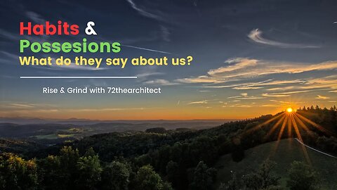 Rise & Grind with 72thearchitect " Habits and Possession! What do they say about us?"