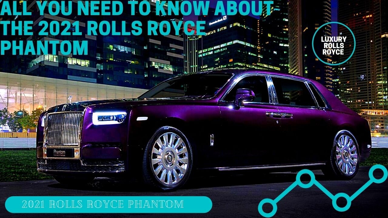 All You Need To Know About The 2021 Rolls Royce Phantom