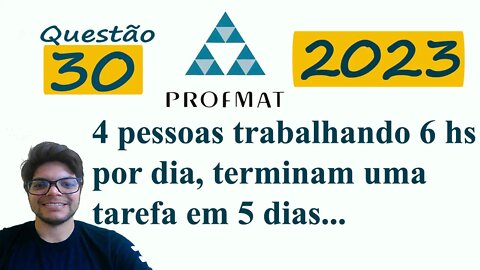 Regra de três composta | Profmat 2023 Questão 30 | 4 pessoas trabalhando 6 horas por dia, terminam