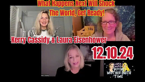 Kerry Cassidy & Laura Eisenhower 12.10.24: What Happens Next Will Shock The World, Get Ready!