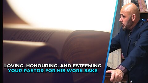 LOVING, HONOURING, AND ESTEEMING YOUR PASTOR FOR HIS WORK SAKE NOT HIS PERSON