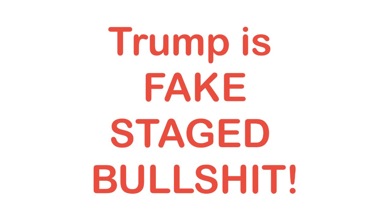 Trump is FAKE STAGED BULLSHIT!