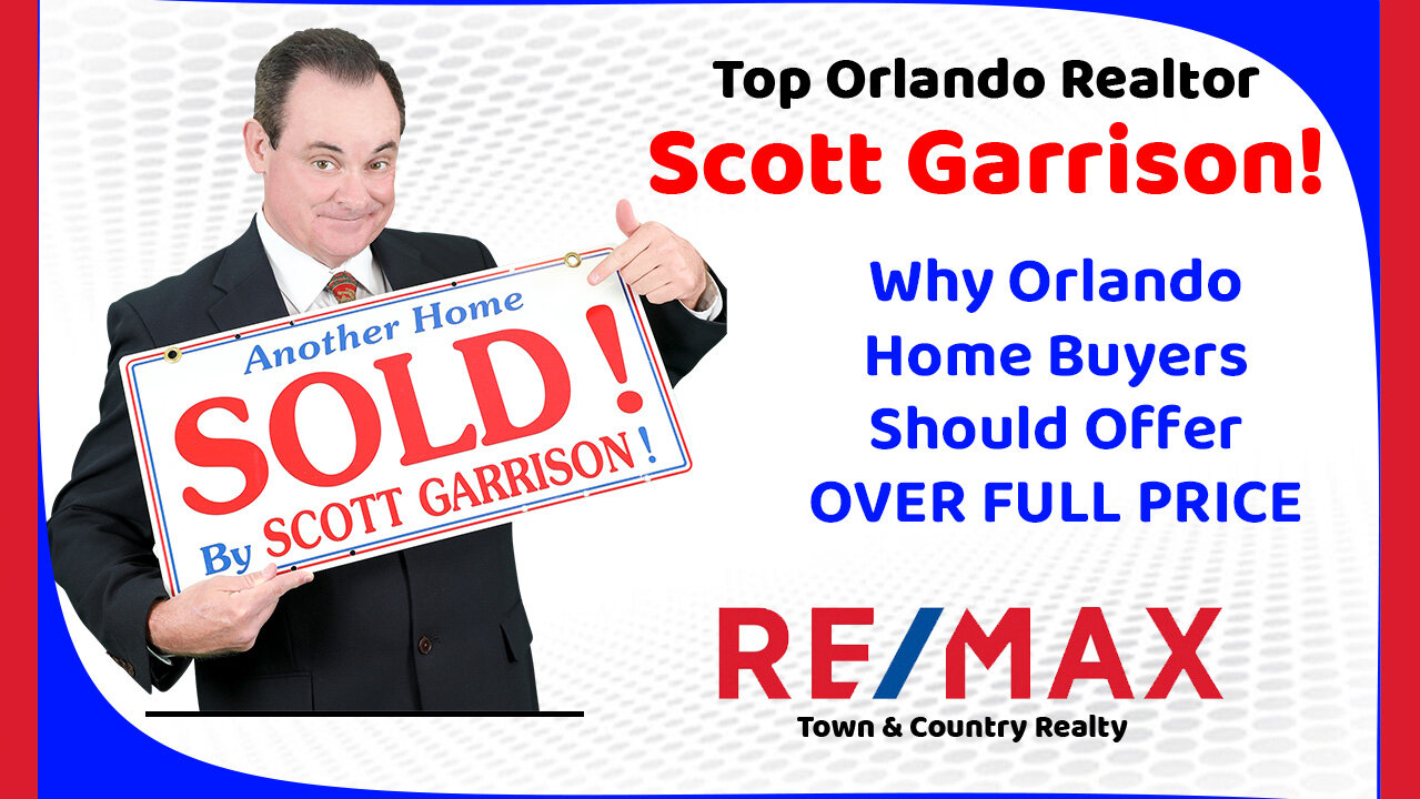 Why Orlando Home Buyers Should Offer OVER FULL PRICE | Top Orlando Realtor Scott Garrison | Re/Max