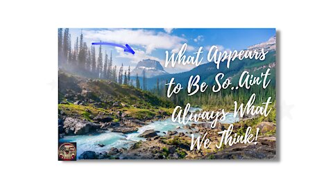 What Appears To Be So..Ain't Always What We Think!