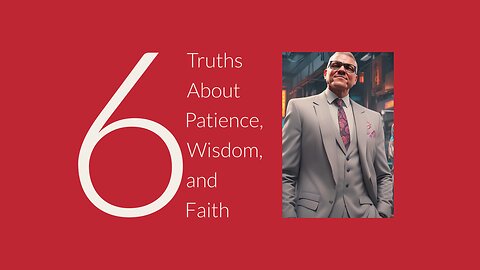 6 Truths About Patience, Wisdom and Faith