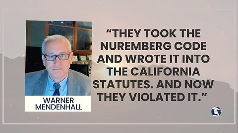 “They took the Nuremberg Code and wrote it into the California Statutes. And now they violated it.”