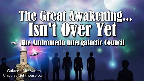 The Great Awakening... Isn't Over Yet ~ The Andromeda Intergalactic Council