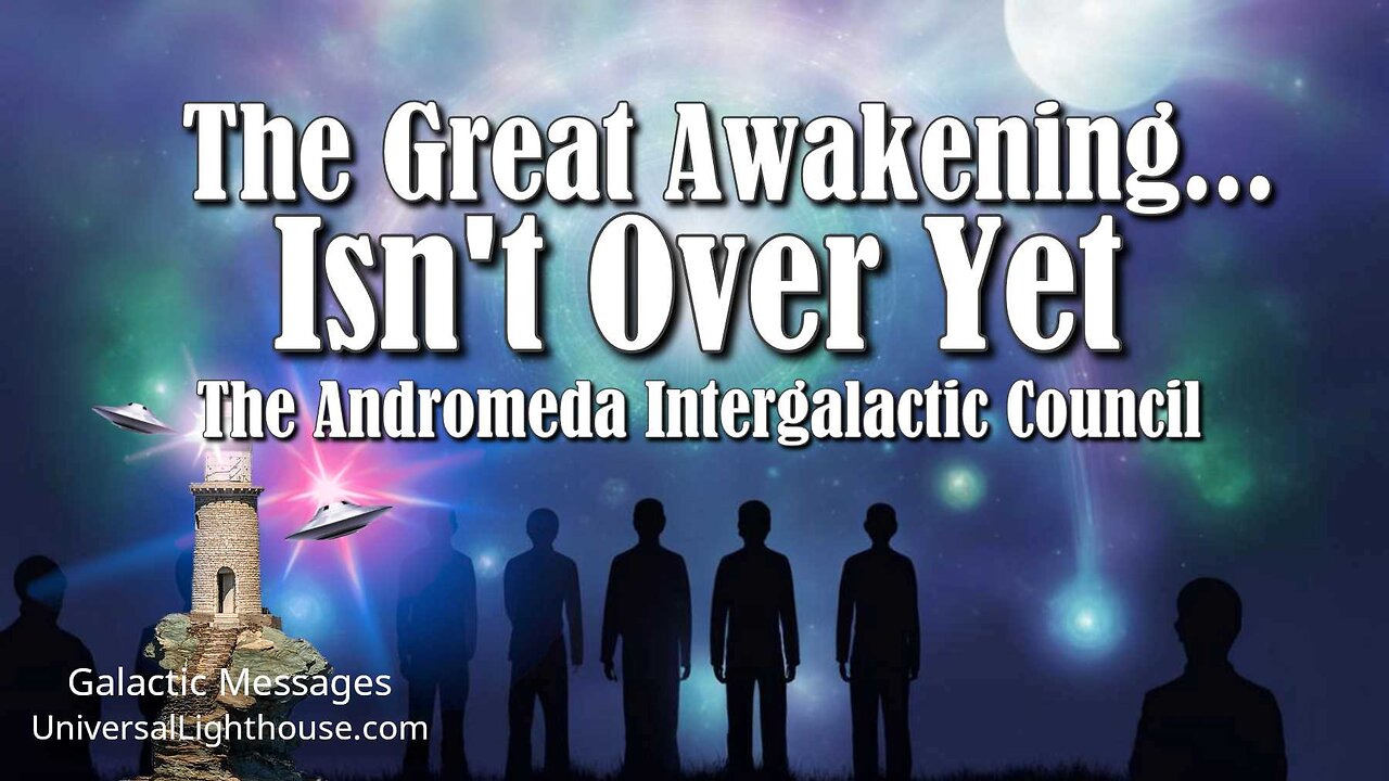 The Great Awakening... Isn't Over Yet ~ The Andromeda Intergalactic Council